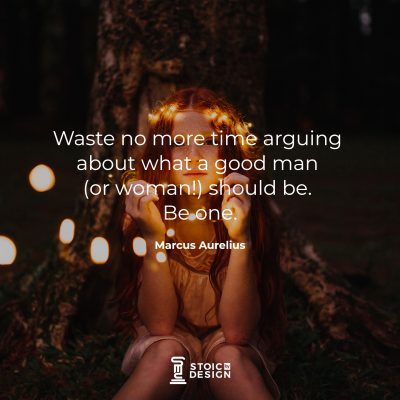Waste no more time arguing about what a good man should be. Be one. Marcus Aurelius