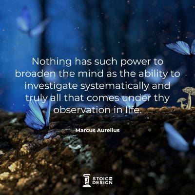 Nothing has such power to broaden the mind as the ability to investigate systematically and truly all that comes under thy observation in life. Marcus Aurelius