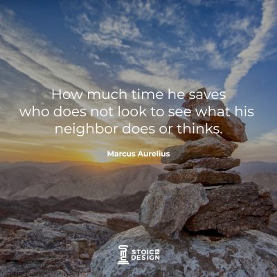 How much time he saves who does not look to see what his neighbor says or does or thinks. Marcus Aurelius