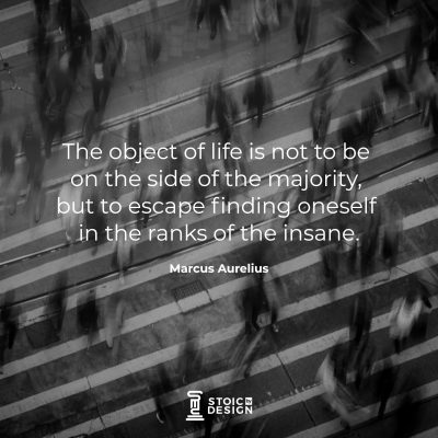The object of life is not to be on the side of the majority, but to escape finding oneself in the ranks of the insane. Marcus Aurelius