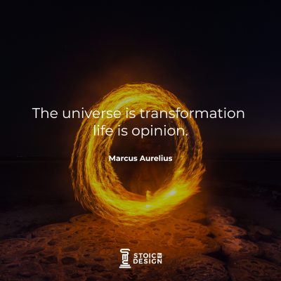 The universe is transformation: life is opinion. Marcus Aurelius