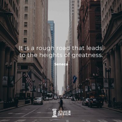 It is a rough road that leads to the heights of greatness. Lucius Annaeus Seneca