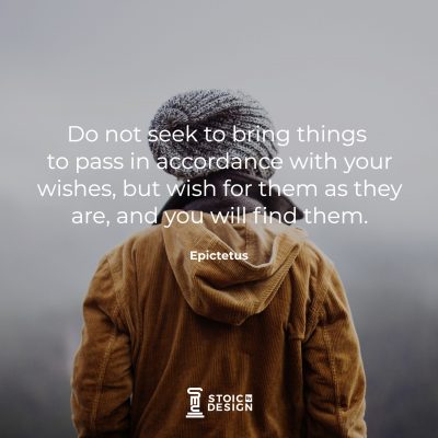 Do not seek to bring things to pass in accordance with your wishes, but wish for them as they are, and you will find them. Epictetus