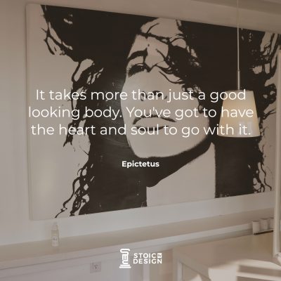 It takes more than just a good looking body. You've got to have the heart and soul to go with it. Epictetus