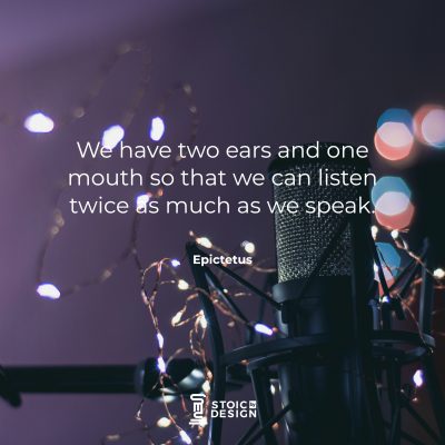 We have two ears and one mouth so that we can listen twice as much as we speak. Epictetus