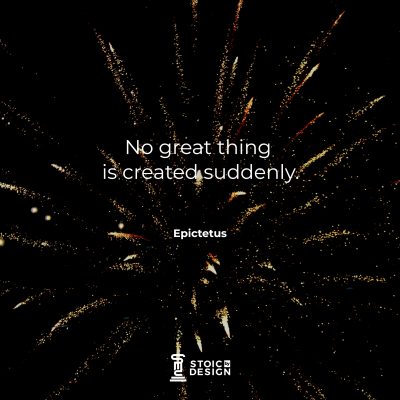 No great thing is created suddenly. Epictetus