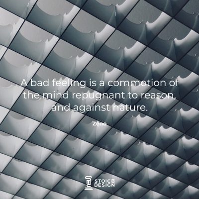 A bad feeling is a commotion of the mind repugnant to reason, and against nature. – Zeno