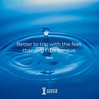Better to trip with the feet than with the tongue. – Zeno