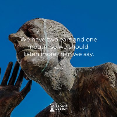 We have two ears and one mouth, so we should listen more than we say. – Zeno